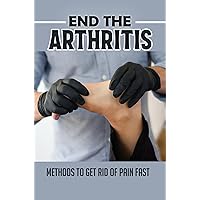 End The Arthritis: Methods To Get Rid Of Pain Fast