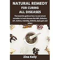 NATURAL REMEDY FOR CURING ALL DISEASES: The essential guide on how to use natural remedies to treat diseases like HBP, Diabetes, UTI, Asthma, infertility, Arthritis, back pain and others NATURAL REMEDY FOR CURING ALL DISEASES: The essential guide on how to use natural remedies to treat diseases like HBP, Diabetes, UTI, Asthma, infertility, Arthritis, back pain and others Kindle Hardcover Paperback