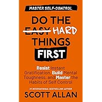 Do the Hard Things First: Master Self-Control: Resist Instant Gratification, Build Mental Toughness, and Master the Habits of Self Control (Do the Hard Things First Series Book 2)