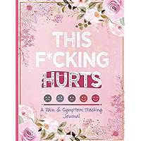 This F*cking Hurts: A Pain & Symptom Tracking Journal for Chronic Pain & Illness | 120 Days of Precise Health Monitoring To Help You Find Your Diagnosis