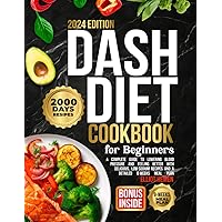 DASH Diet Cookbook for Beginners: A Complete Guide to Lowering Blood Pressure and Feeling Better with Delicious, Low-Sodium Recipes and a Detailed 8-Weeks Meal Plan
