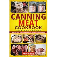 Canning Meat Cookbook for Beginners: Learn the Art of Preserving and Canning Meat with Proper Guidelines