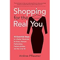 Shopping for the Real You: 10 Essential Steps to a Better Wardrobe for Every Woman: Fashionistas, Fashion-phobes, and the Over 50 Shopping for the Real You: 10 Essential Steps to a Better Wardrobe for Every Woman: Fashionistas, Fashion-phobes, and the Over 50 Kindle Paperback