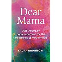 Dear Mama: 100 Letters of Encouragement for the Milestones of Motherhood