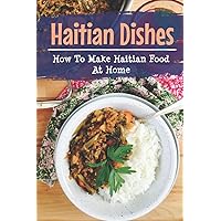 Haitian Dishes: How To Make Haitian Food At Home: High-Quality Recipes