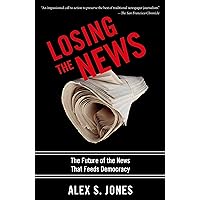 Losing the News: The Future of the News that Feeds Democracy (Institutions of American Democracy) Losing the News: The Future of the News that Feeds Democracy (Institutions of American Democracy) Paperback Audible Audiobook Kindle Hardcover