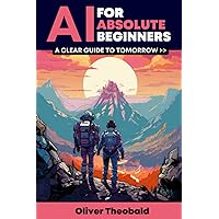 AI for Absolute Beginners: A Clear Guide to Tomorrow (AI, Data Science, Python & Statistics for Beginners)