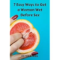 7 Easy Ways to Get a Woman Wet Before Sex: The amazing secrets formula to make her dripping before sex 7 Easy Ways to Get a Woman Wet Before Sex: The amazing secrets formula to make her dripping before sex Kindle Paperback