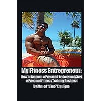 My Fitness Entrepreneur: How to Become a Personal Trainer and Start a Personal Fitness Training Business My Fitness Entrepreneur: How to Become a Personal Trainer and Start a Personal Fitness Training Business Paperback Kindle