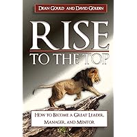 Rise to the Top: How to become a Great Leader, Manager and Mentor Rise to the Top: How to become a Great Leader, Manager and Mentor Paperback Kindle