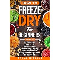 How to Freeze-Dry for Beginners: An Essential Cookbook Guide to Food Preserving, Drying Techniques and Recipes for Beginners and Beyond (Cookbook for Beginners and Beyond) How to Freeze-Dry for Beginners: An Essential Cookbook Guide to Food Preserving, Drying Techniques and Recipes for Beginners and Beyond (Cookbook for Beginners and Beyond) Paperback Kindle