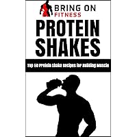 Protein Shakes: Top 50 Protein Shake Recipes for Building Muscle (Bring On Fitness) Protein Shakes: Top 50 Protein Shake Recipes for Building Muscle (Bring On Fitness) Kindle Paperback