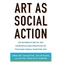 Art as Social Action: An Introduction to the Principles and Practices of Teaching Social Practice Art Art as Social Action: An Introduction to the Principles and Practices of Teaching Social Practice Art Paperback Kindle