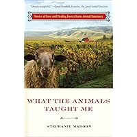 What the Animals Taught Me: Stories of Love and Healing from a Farm Animal Sanctuary What the Animals Taught Me: Stories of Love and Healing from a Farm Animal Sanctuary Paperback Audible Audiobook Kindle Audio CD