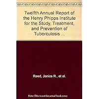 Twelfth Annual Report of the Henry Phipps Institute for the Study, Treatment, and Prevention of Tuberculosis ...