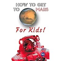 How to Get to Mars for Kids! (Space Books For Kids Age 9-12 Book 3) How to Get to Mars for Kids! (Space Books For Kids Age 9-12 Book 3) Kindle Paperback Hardcover