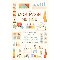 The Montessori Method: Scientific Pedagogy as Applied to Child Education in the Children's Houses with Additions and Revisions