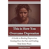 This is How You Overcome Depression: A Guide to Beating Depression, Getting Over the Past and Finding Your Inner Peace This is How You Overcome Depression: A Guide to Beating Depression, Getting Over the Past and Finding Your Inner Peace Kindle Paperback