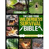 The Long-Term Wilderness Survival Bible: The Ultimate Guide to Survive in Any Extreme Situation｜How to Build Shelter, Purify Water, Eat Game and Other Life-Saving Techniques to Live Without Society
