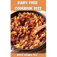 DAIRY FREE COOKBOOK 2022: Easy And Satisfying Recipes Without Dairy To Save Time, Lose Weight And Improve Health DAIRY FREE COOKBOOK 2022: Easy And Satisfying Recipes Without Dairy To Save Time, Lose Weight And Improve Health Kindle Paperback