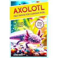 Axolotl Fact Book For Curious Kids: Discover 170 Surprising Secrets About The World’s Cutest Amphibian (Axolotl Books For Kids)