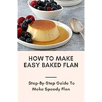 How To Make Easy Baked Flan: Step-By-Step Guide To Make Speedy Flan: English Custard Flan