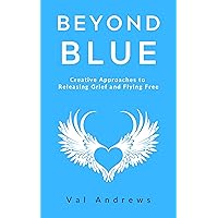 Beyond Blue: Creative Approaches to Releasing Grief and Flying Free: Inspiration & Creativity series: Book Four Beyond Blue: Creative Approaches to Releasing Grief and Flying Free: Inspiration & Creativity series: Book Four Kindle