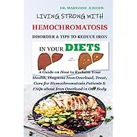 LIVING STRONG WITH HEMOCHROMATOSIS DISORDER & TIPS TO REDUCE IRON IN YOUR DIETS: A Guide on How to Reclaim Your Health, Diagnose Iron Overload, Treat, Care for Hemochromatosis Patients & FAQs about It LIVING STRONG WITH HEMOCHROMATOSIS DISORDER & TIPS TO REDUCE IRON IN YOUR DIETS: A Guide on How to Reclaim Your Health, Diagnose Iron Overload, Treat, Care for Hemochromatosis Patients & FAQs about It Paperback Kindle