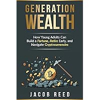 Generation Wealth: How Young Adults Can Build a Fortune, Retire Early, and Navigate Cryptocurrencies (Wealth Builders: Investing for Young Adults)