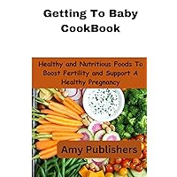 Getting To Baby CookBook: Healthy and Nutritious Foods To Boost Fertility and Support A Healthy Pregnancy Getting To Baby CookBook: Healthy and Nutritious Foods To Boost Fertility and Support A Healthy Pregnancy Paperback Kindle