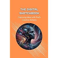 The Digital Sketchbook: Capturing Ideas with iPad's Creative Alchemy The Digital Sketchbook: Capturing Ideas with iPad's Creative Alchemy Kindle Paperback
