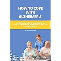 HOW TO COPE AND MOVE FORWARD WITH ALZHEIMER'S: A Comprehensive Guide to Understanding and Managing the Disease and Reclaiming Hope in the Face of a Growing Epidemic HOW TO COPE AND MOVE FORWARD WITH ALZHEIMER'S: A Comprehensive Guide to Understanding and Managing the Disease and Reclaiming Hope in the Face of a Growing Epidemic Kindle Paperback