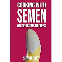 Cooking With Semen 50 Delicious Recipes: Inappropriate, outrageously funny joke notebook disguised as a real 6”x9” paperback - fool your friends with this awesome gift!