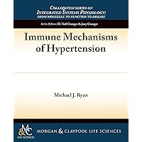 Immune Mechanisms of Hypertension (Colloquium Integrated Systems Physiology: From Molecule to Function to Disease) Immune Mechanisms of Hypertension (Colloquium Integrated Systems Physiology: From Molecule to Function to Disease) Paperback