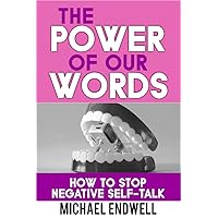 The Power of Our Words: How To Stop Negative Self Talk And Get What You Say The Power of Our Words: How To Stop Negative Self Talk And Get What You Say Kindle