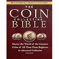 Coin Collecting Bible: Master the World of the Greatest Coins of All Time From Beginner to Advanced Collector