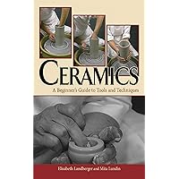 Ceramics: A Beginner's Guide to Tools and Techniques Ceramics: A Beginner's Guide to Tools and Techniques Kindle Hardcover