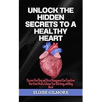 Unlock the Hidden Secrets to a Healthy Heart: Discover How Sleep and Stress Management Can Transform Your Heart Health, Enhance Your Well-being, and Many More! Unlock the Hidden Secrets to a Healthy Heart: Discover How Sleep and Stress Management Can Transform Your Heart Health, Enhance Your Well-being, and Many More! Kindle Paperback