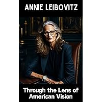 Annie Leibovitz: Through the Lens of American Vision Annie Leibovitz: Through the Lens of American Vision Kindle
