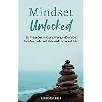 Mindset Unlocked: Do What Others Can’t, Won’t, or Don’t Do for a Successful and Balanced Career, and Life
