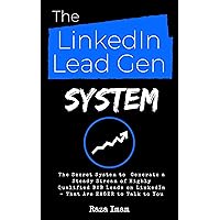 The LinkedIn Lead Gen System: The Secret Lead Gen System to Attract a Steady Stream of Highly Qualified B2B Leads on LinkedIn - That Are EAGER to Talk to You (Digital Marketing Mastery Book 5)