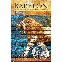 Babylon: A History from Beginning to End (Mesopotamia History)