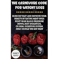 The Carnivore Code For Weight Loss: Burn Fat Fast And Improve Your Health By Eating Meat Only: Fight High Blood Pressure Down, Diet Evolution, Or Heal Digestive System Only Should We Eat Meat