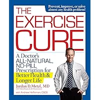 The Exercise Cure: A Doctor#s All-Natural, No-Pill Prescription for Better Health and Longer Life The Exercise Cure: A Doctor#s All-Natural, No-Pill Prescription for Better Health and Longer Life Hardcover Kindle Paperback Mass Market Paperback