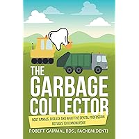 The Garbage Collector: Root Canals, Disease, and What the Dental Profession Refuses to Acknowledge The Garbage Collector: Root Canals, Disease, and What the Dental Profession Refuses to Acknowledge Kindle Paperback