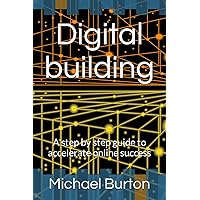 Digital building: A step by step guide to accelerate online success Digital building: A step by step guide to accelerate online success Kindle Paperback