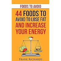 Foods to Avoid: 44 Foods to Avoid to Lose Weight and Increase Your Energy (Foods that Heal, Foods that Burn Fat,Clean Eating, What Not to Eat) Foods to Avoid: 44 Foods to Avoid to Lose Weight and Increase Your Energy (Foods that Heal, Foods that Burn Fat,Clean Eating, What Not to Eat) Kindle Audible Audiobook