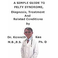 A Simple Guide To Felty Syndrome, Diagnosis, Treatment And Related Conditions A Simple Guide To Felty Syndrome, Diagnosis, Treatment And Related Conditions Kindle