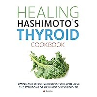 Healing Hashimoto's Thyroid Cookbook: Simple and effective recipes to help relieve the symptoms of Hashimoto’s Thyroiditis Healing Hashimoto's Thyroid Cookbook: Simple and effective recipes to help relieve the symptoms of Hashimoto’s Thyroiditis Kindle Paperback