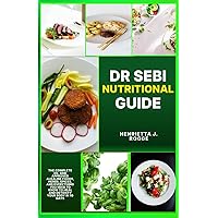 DR SEBI NUTRITIONAL GUIDE: The Complete Dr. Sebi Approved Alkaline Foods, Herbs, Spices, and Everything You Need to Know to Heal and Detoxify Your Body in 10 Days